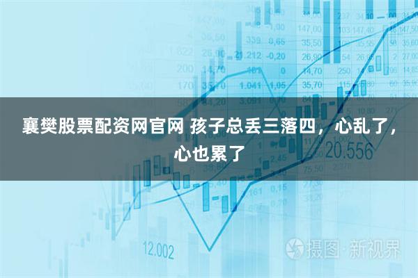 襄樊股票配资网官网 孩子总丢三落四，心乱了，心也累了