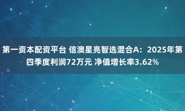 第一资本配资平台 信澳星亮智选混合A：2025年第四季度利润72万元 净值增长率3.62%