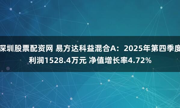 深圳股票配资网 易方达科益混合A：2025年第四季度利润1528.4万元 净值增长率4.72%