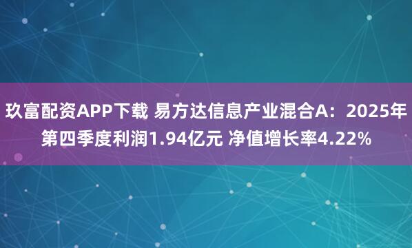 玖富配资APP下载 易方达信息产业混合A：2025年第四季度利润1.94亿元 净值增长率4.22%