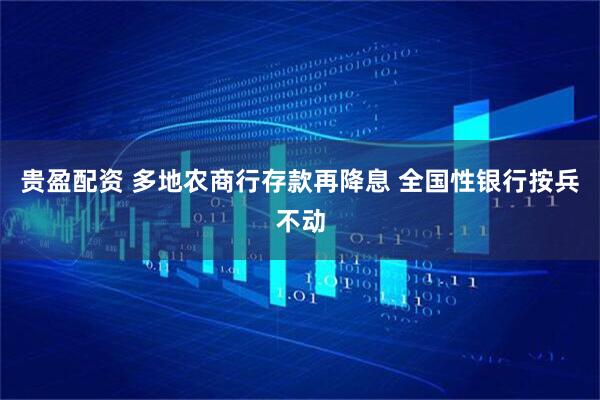 贵盈配资 多地农商行存款再降息 全国性银行按兵不动